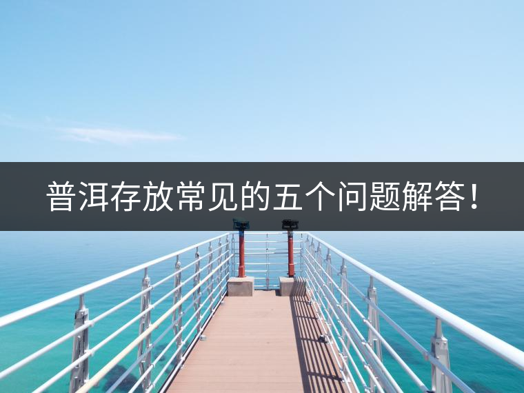 普洱存放常見的五個問題解答！