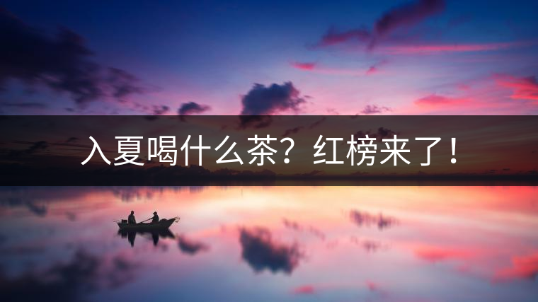 入夏喝什么茶？紅榜來(lái)了！