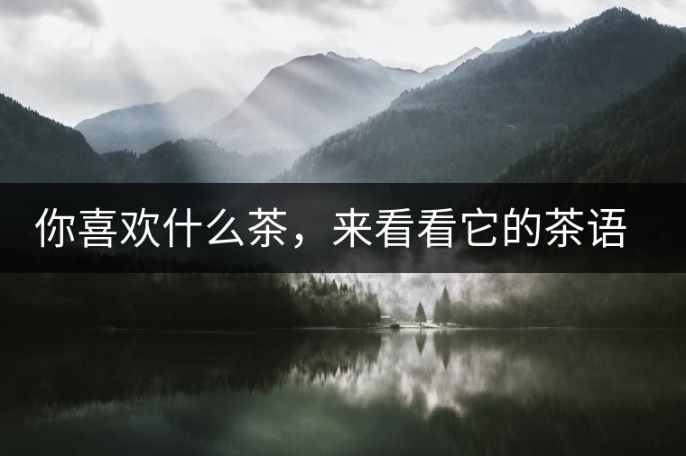 你喜歡什么茶，來(lái)看看它的茶語(yǔ)和性格是什么？