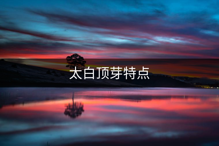 太白頂芽特點(diǎn) 太白頂芽特點(diǎn)