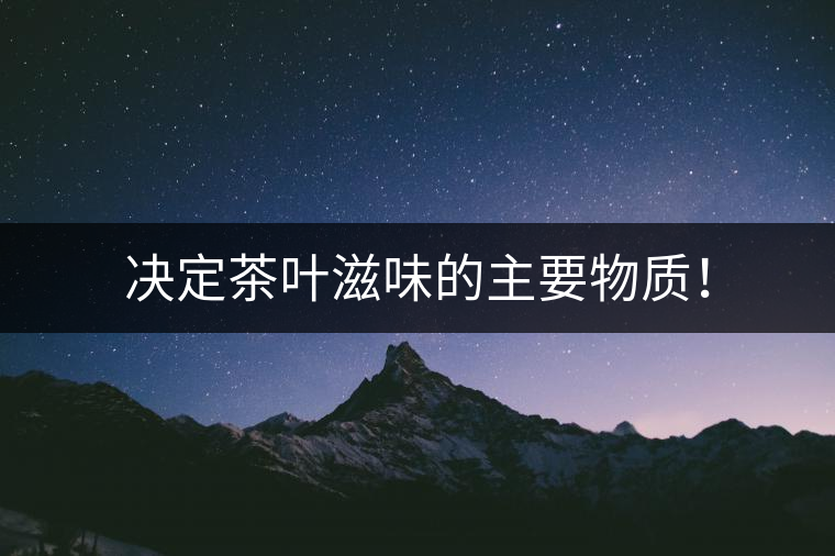 決定茶葉滋味的主要物質(zhì)！