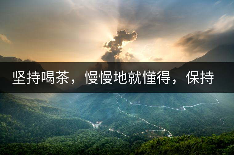 堅(jiān)持喝茶，慢慢地就懂得，保持空杯的狀態(tài)