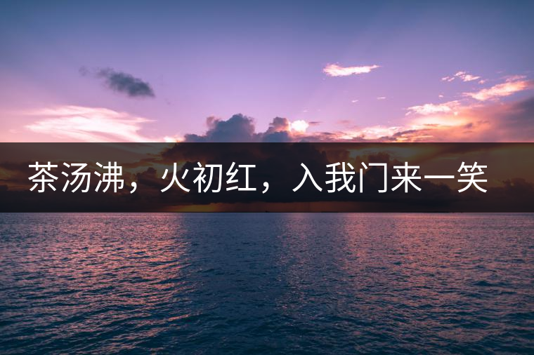 茶湯沸，火初紅，入我門(mén)來(lái)一笑逢