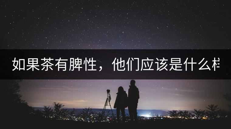 如果茶有脾性，他們應(yīng)該是什么樣？