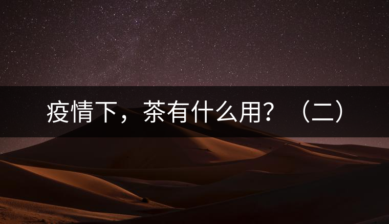 疫情下，茶有什么用？（二）