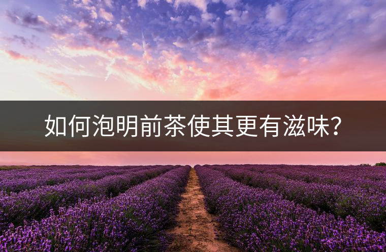 如何泡明前茶使其更有滋味？