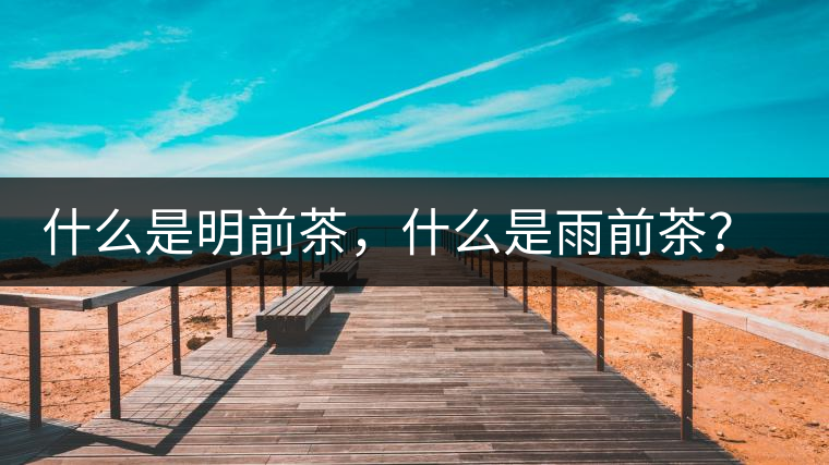 什么是明前茶，什么是雨前茶？為什么人們都喜歡喝明前茶？