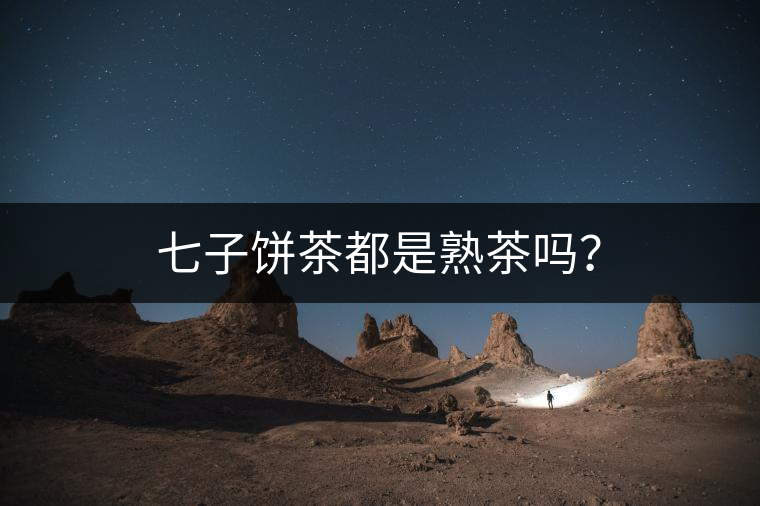 七子餅茶都是熟茶嗎？
