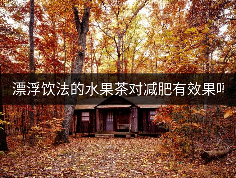 漂浮飲法的水果茶對(duì)減肥有效果嗎？