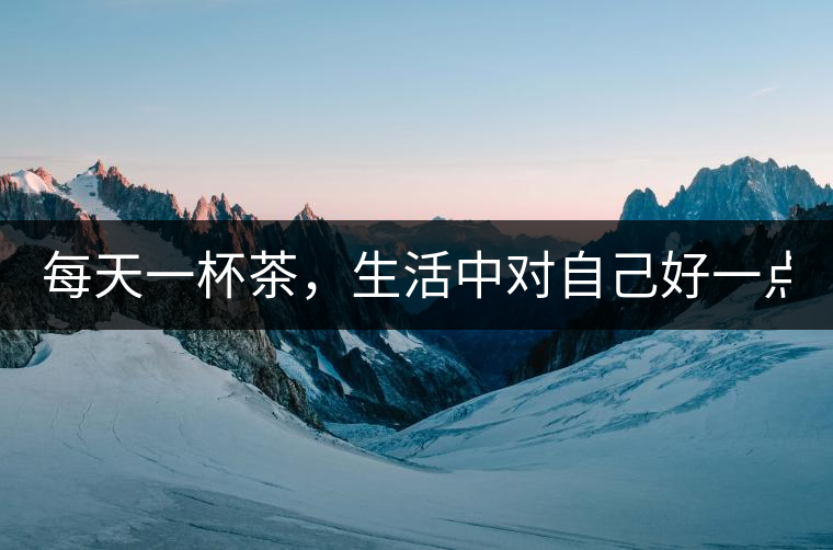 每天一杯茶，生活中對(duì)自己好一點(diǎn)！