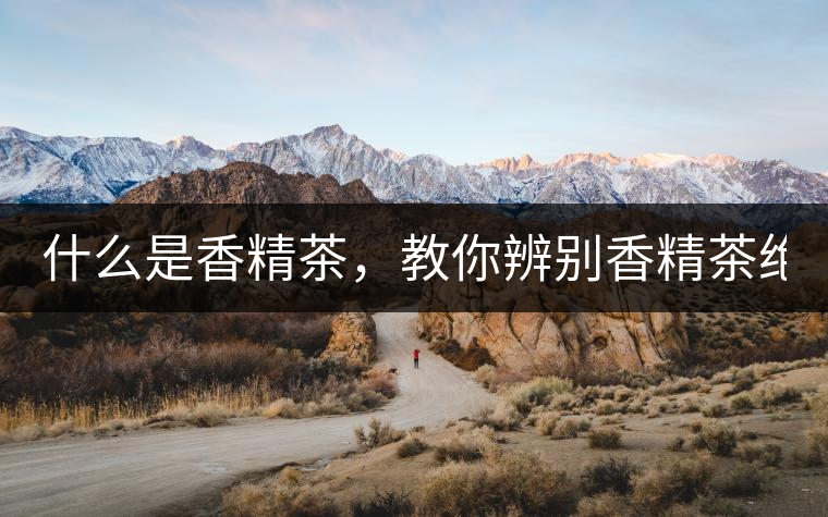 什么是香精茶，教你辨別香精茶絕招！