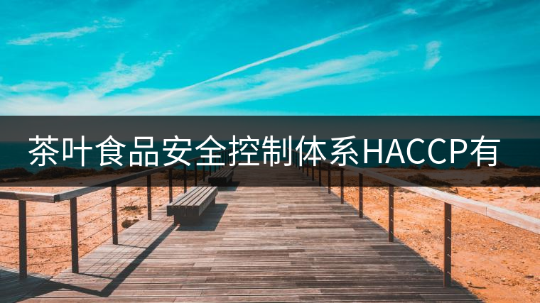 茶葉食品安全控制體系HACCP有什么特點？（一）