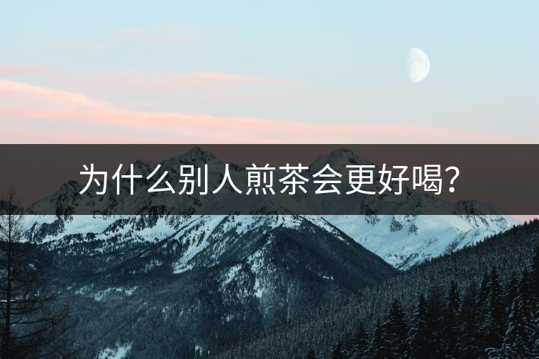 為什么別人煎茶會更好喝？