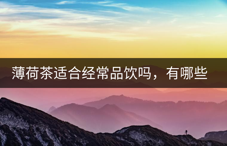 薄荷茶適合經(jīng)常品飲嗎，有哪些泡法？