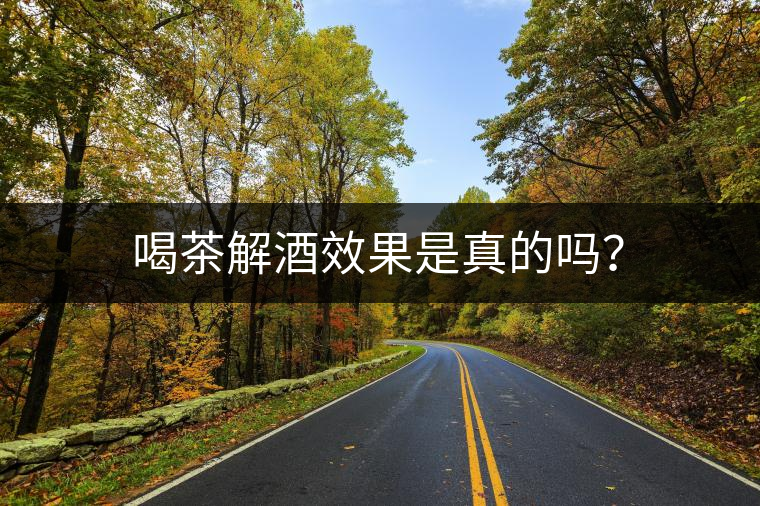 喝茶解酒效果是真的嗎？