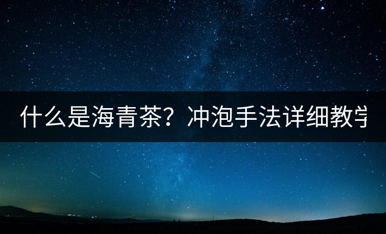 什么是海青茶？沖泡手法詳細(xì)教學(xué)！