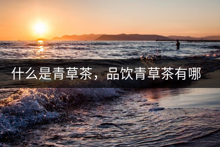 什么是青草茶，品飲青草茶有哪些禁忌？