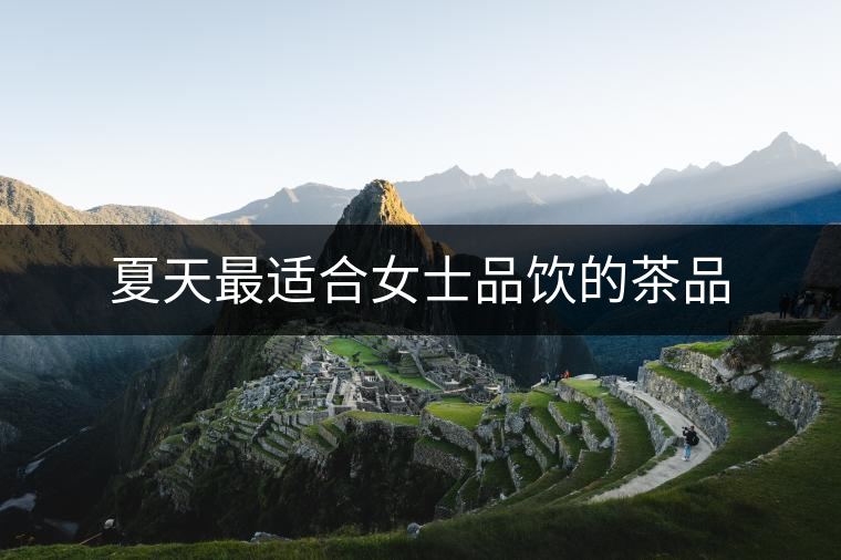 夏天最適合女士品飲的茶品