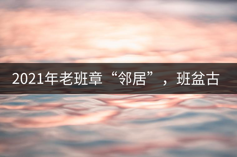 2021年老班章“鄰居”，班盆古樹秋茶茶來(lái)了！