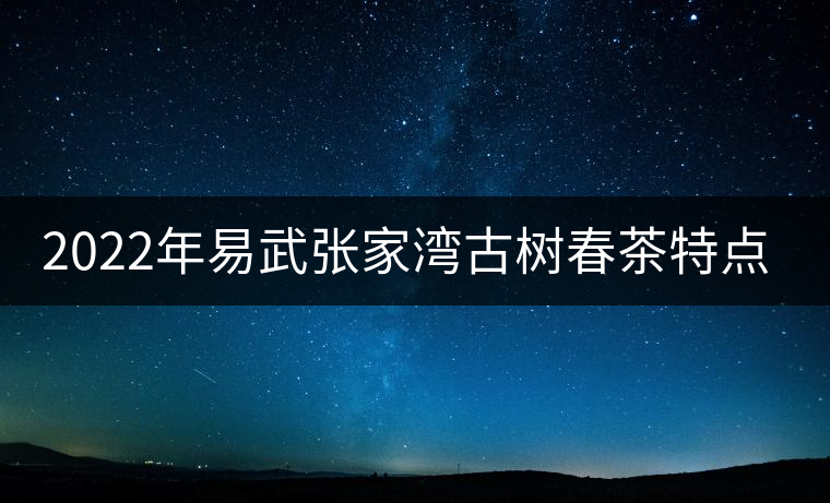 2022年易武張家灣古樹春茶特點？