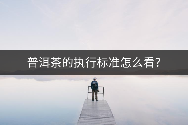 普洱茶的執(zhí)行標(biāo)準(zhǔn)怎么看？