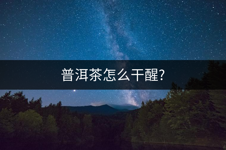 普洱茶怎么干醒? 普洱茶怎么干醒?