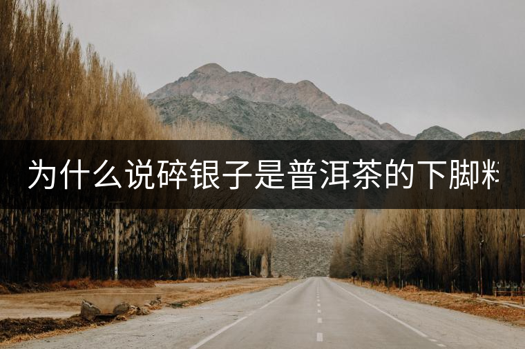 為什么說(shuō)碎銀子是普洱茶的下腳料？