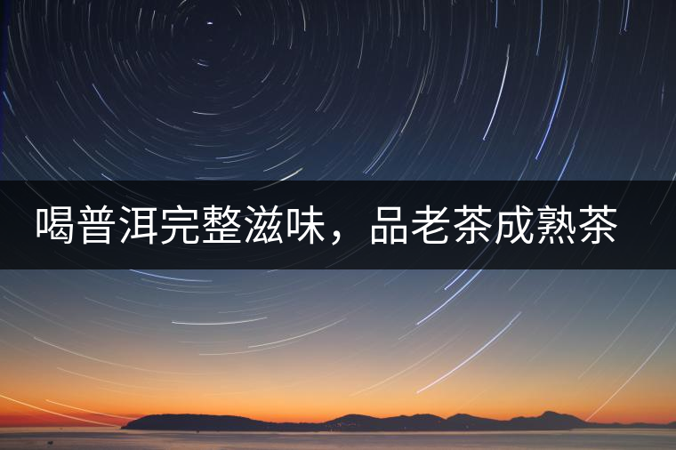 喝普洱完整滋味,品老茶成熟茶湯 喝普洱完整滋味,品老茶成熟茶湯
