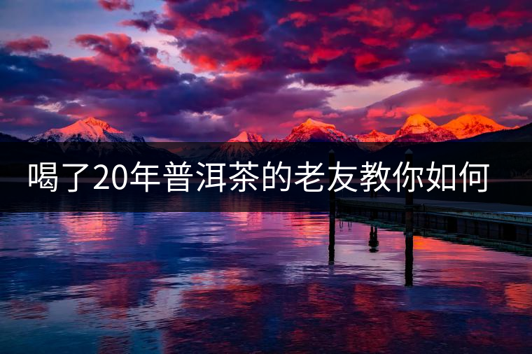 喝了20年普洱茶的老友教你如何分辨好壞 以免買到假茶還當(dāng)寶貝！