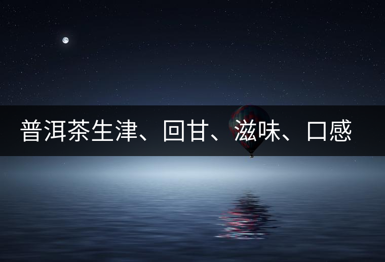 普洱茶生津、回甘、滋味、口感是怎么回事？丨實(shí)用