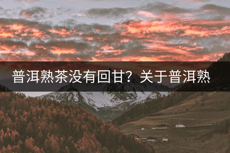 普洱熟茶沒(méi)有回甘?關(guān)于普洱熟茶的這些知識(shí)你必須知道! 普洱熟茶沒(méi)有回甘?關(guān)于普洱熟茶的這些知識(shí)你必須知道!