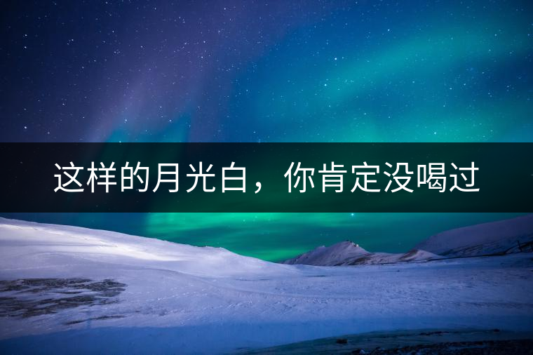 這樣的月光白，你肯定沒喝過