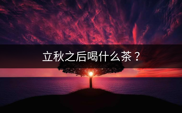 立秋之后喝什么茶 ？