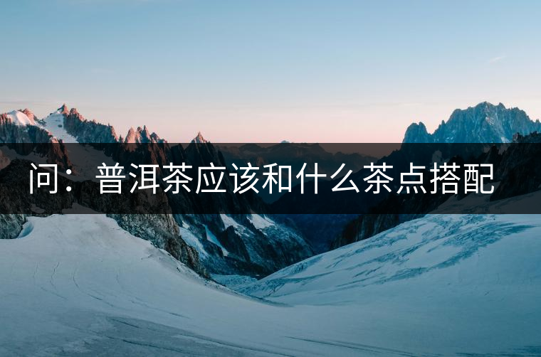 問：普洱茶應(yīng)該和什么茶點(diǎn)搭配呢？