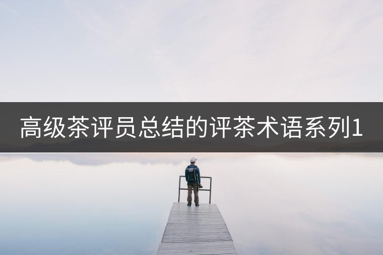 高級(jí)茶評(píng)員總結(jié)的評(píng)茶術(shù)語(yǔ)系列1:干茶形狀,不可不看! 高級(jí)茶評(píng)員總結(jié)的評(píng)茶術(shù)語(yǔ)系列1:干茶形狀,不可不看!