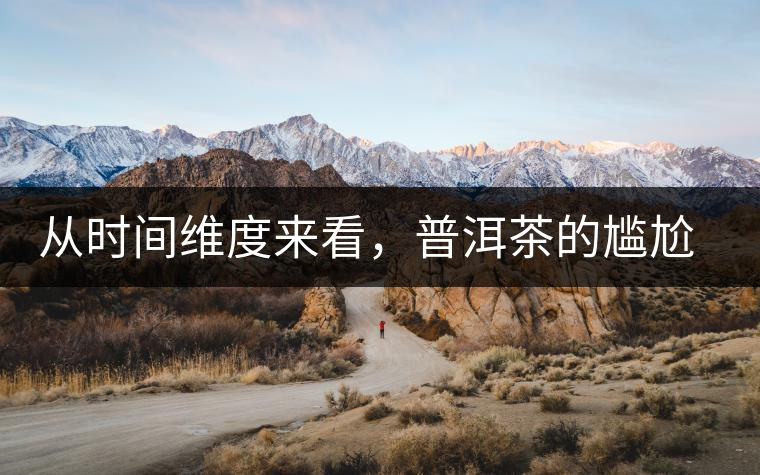 從時間維度來看，普洱茶的尷尬期并不可怕