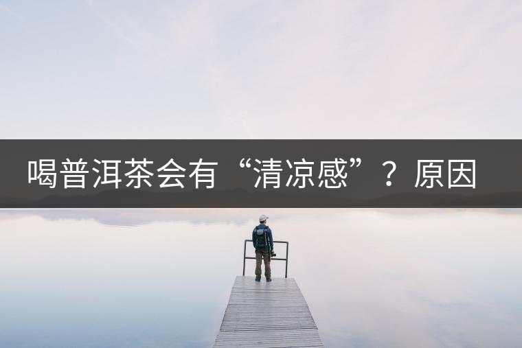 喝普洱茶會有“清涼感”？原因竟然是……