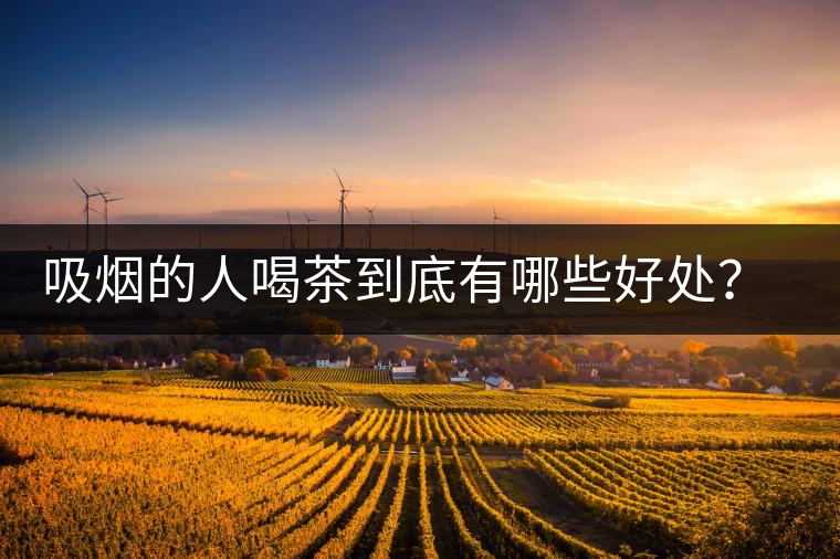 吸煙的人喝茶到底有哪些好處?醫(yī)生這次全說(shuō)清楚了 吸煙的人喝茶到底有哪些好處?醫(yī)生這次全說(shuō)清楚了