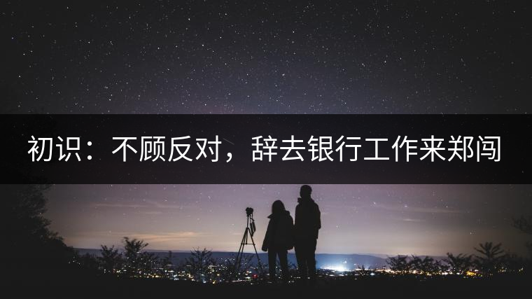 初識(shí)：不顧反對(duì)，辭去銀行工作來(lái)鄭闖蕩