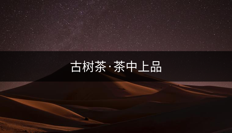 古樹茶·茶中上品