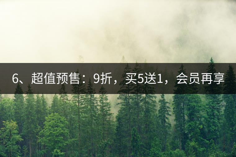 6、超值預(yù)售：9折，買5送1，會(huì)員再享折上折！