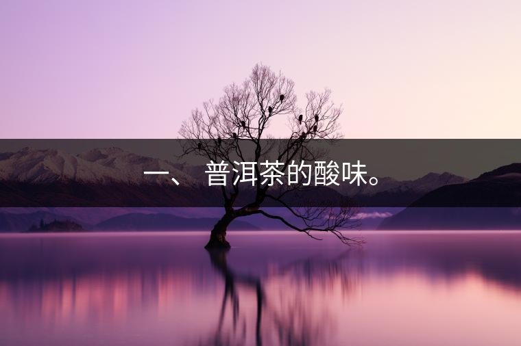一、?普洱茶的酸味。