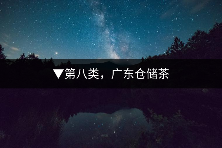 ▼第八類，廣東倉儲茶