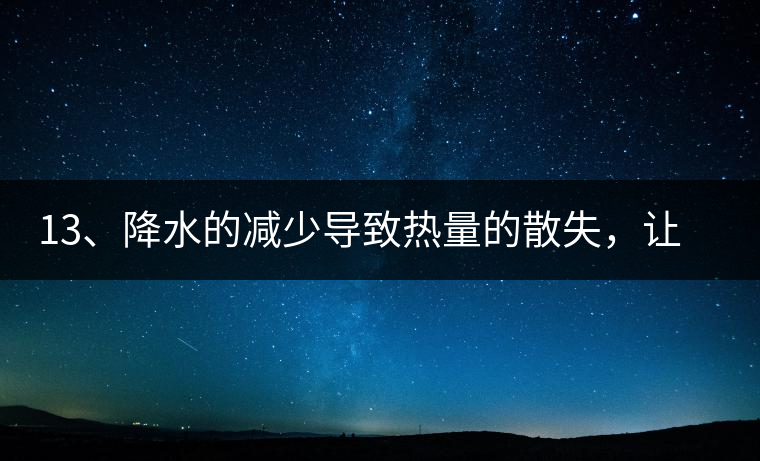 13、降水的減少導(dǎo)致熱量的散失，讓茶醒得晚發(fā)得晚。植物成長(zhǎng)需水分、養(yǎng)分、還需熱量，熱量的獲得有外部的內(nèi)部的及自身的三種方式，也就是說(shuō)來(lái)自于太陽(yáng)地球及物體自身。
