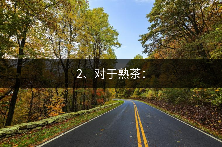 2、對(duì)于熟茶：