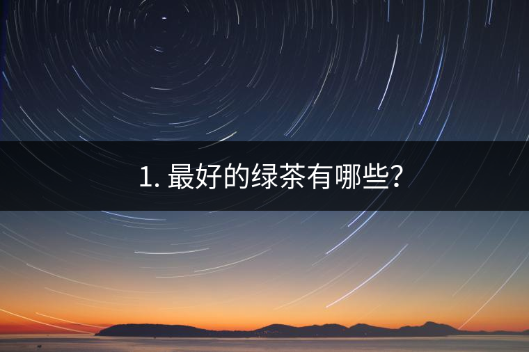 ? 1. 最好的綠茶有哪些？