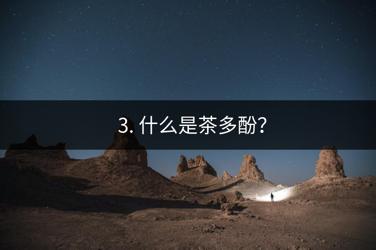 ? 3. 什么是茶多酚？