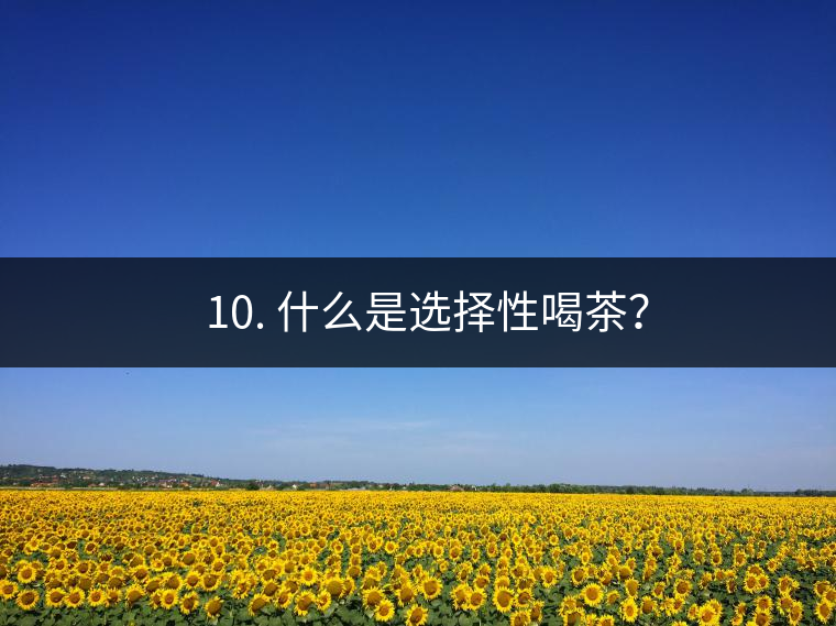 ? 10. 什么是選擇性喝茶？