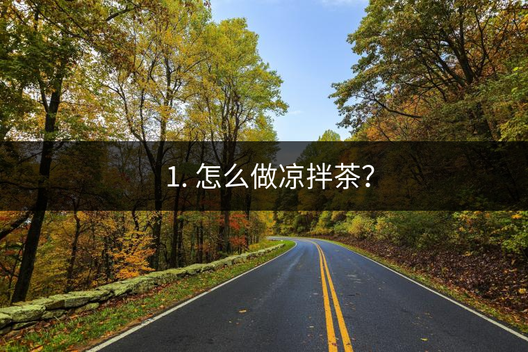? 1. 怎么做涼拌茶？