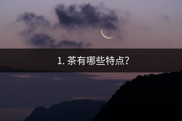 ? 1. 茶有哪些特點(diǎn)？